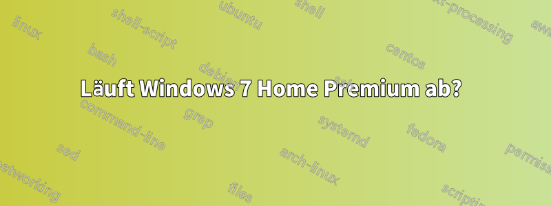 Läuft Windows 7 Home Premium ab? 
