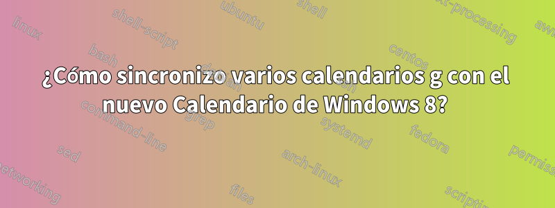 ¿Cómo sincronizo varios calendarios g con el nuevo Calendario de Windows 8?