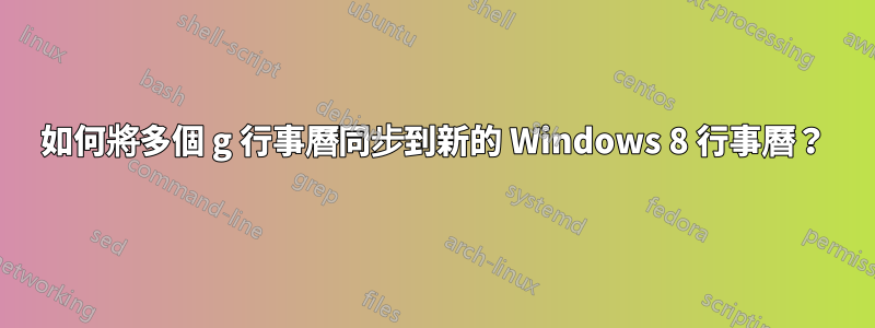 如何將多個 g 行事曆同步到新的 Windows 8 行事曆？