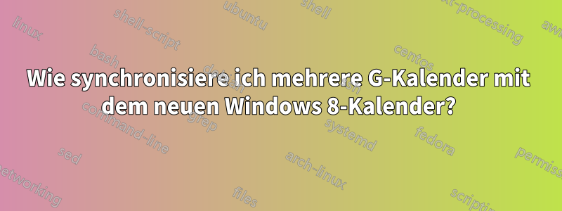 Wie synchronisiere ich mehrere G-Kalender mit dem neuen Windows 8-Kalender?