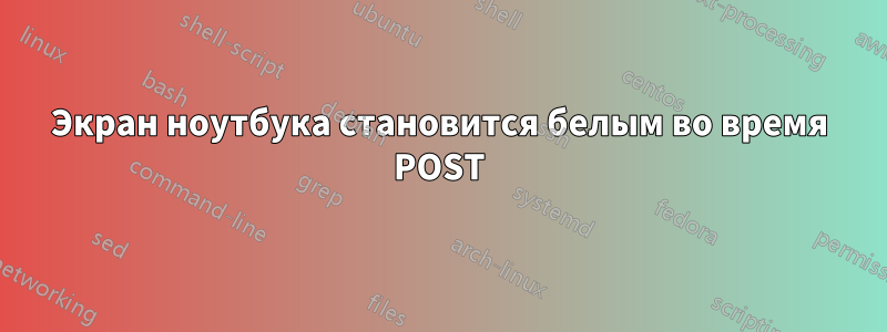 Экран ноутбука становится белым во время POST