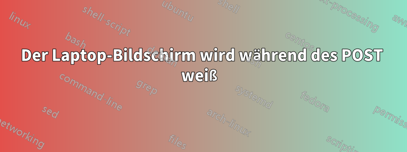 Der Laptop-Bildschirm wird während des POST weiß