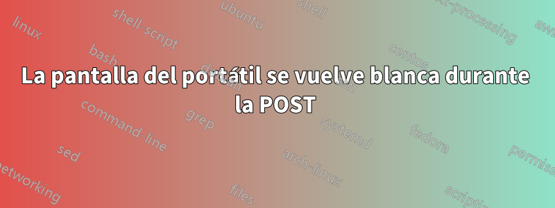 La pantalla del portátil se vuelve blanca durante la POST