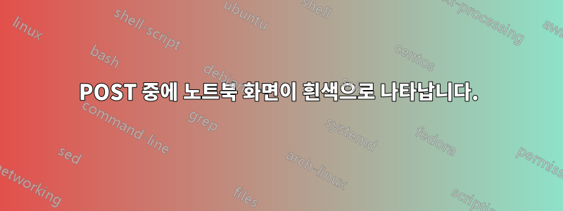 POST 중에 노트북 화면이 흰색으로 나타납니다.
