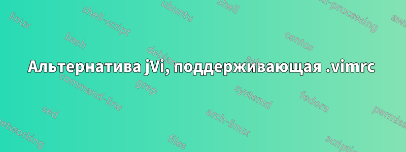 Альтернатива jVi, поддерживающая .vimrc