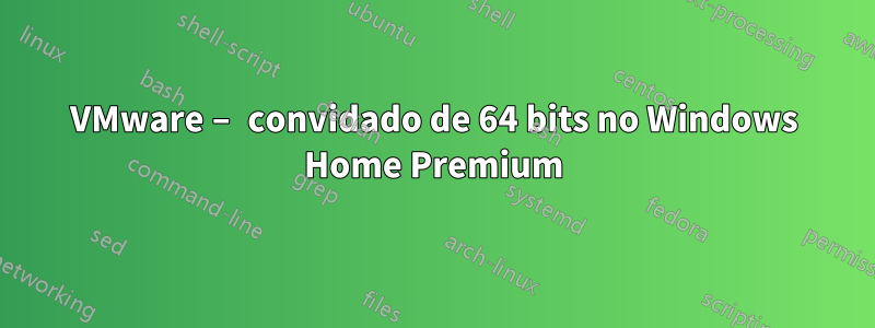 VMware – convidado de 64 bits no Windows Home Premium