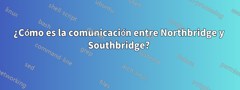 ¿Cómo es la comunicación entre Northbridge y Southbridge?
