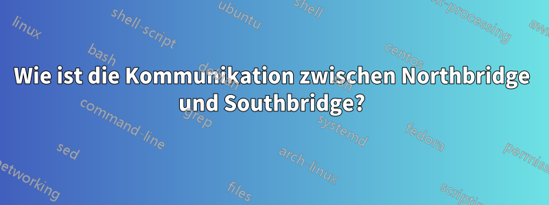 Wie ist die Kommunikation zwischen Northbridge und Southbridge?