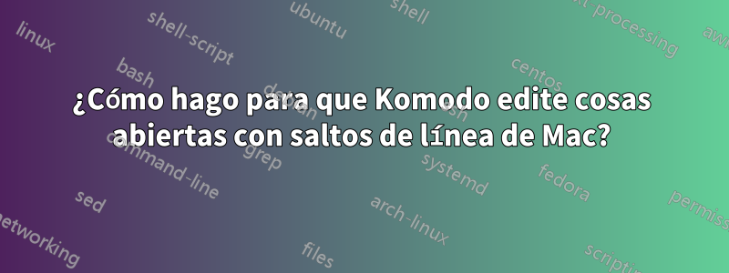 ¿Cómo hago para que Komodo edite cosas abiertas con saltos de línea de Mac?