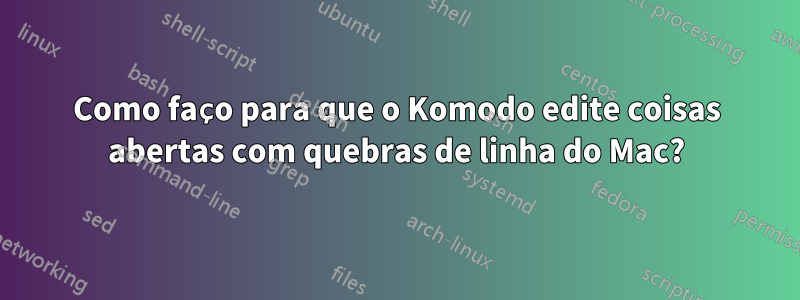 Como faço para que o Komodo edite coisas abertas com quebras de linha do Mac?