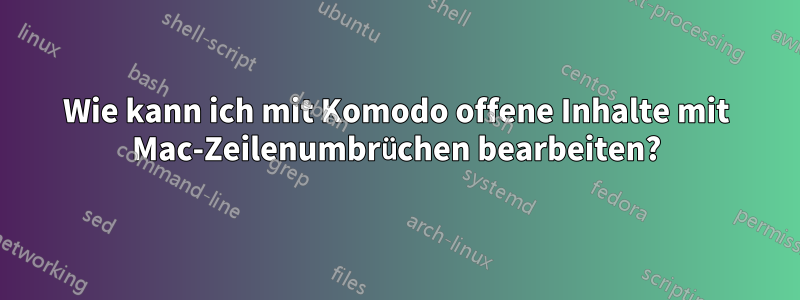 Wie kann ich mit Komodo offene Inhalte mit Mac-Zeilenumbrüchen bearbeiten?