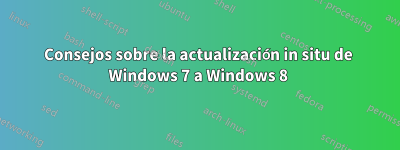 Consejos sobre la actualización in situ de Windows 7 a Windows 8