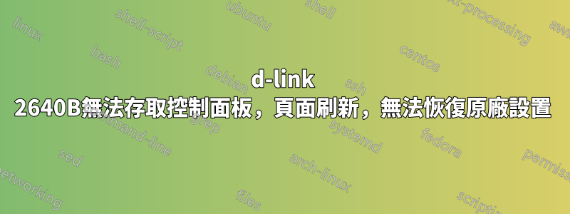 d-link 2640B無法存取控制面板，頁面刷新，無法恢復原廠設置