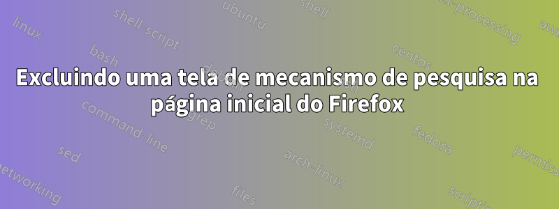 Excluindo uma tela de mecanismo de pesquisa na página inicial do Firefox