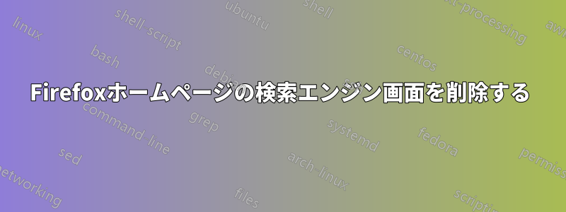 Firefoxホームページの検索エンジン画面を削除する