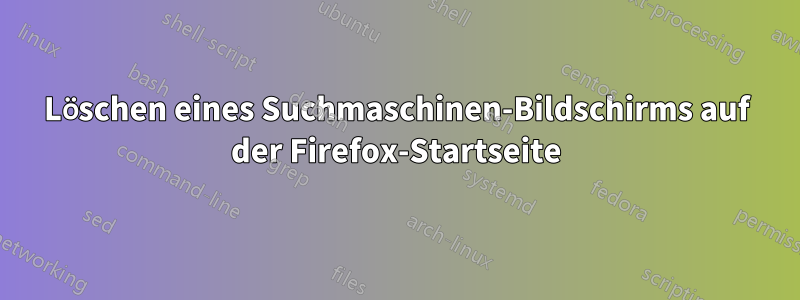 Löschen eines Suchmaschinen-Bildschirms auf der Firefox-Startseite