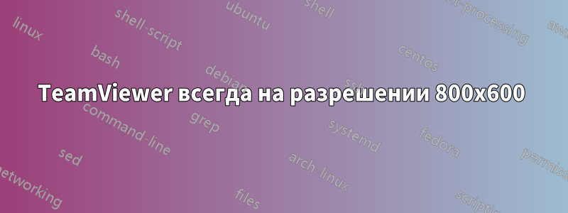 TeamViewer всегда на разрешении 800x600