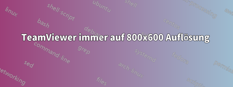 TeamViewer immer auf 800x600 Auflösung