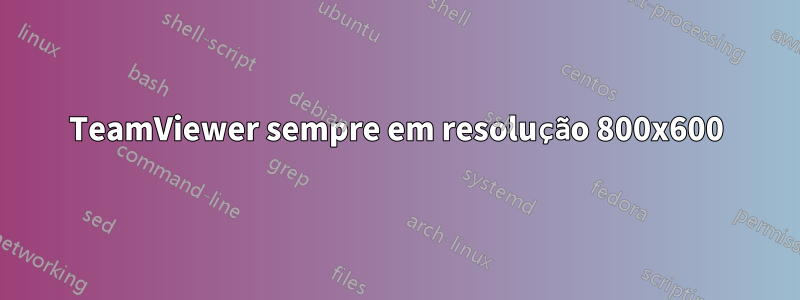 TeamViewer sempre em resolução 800x600