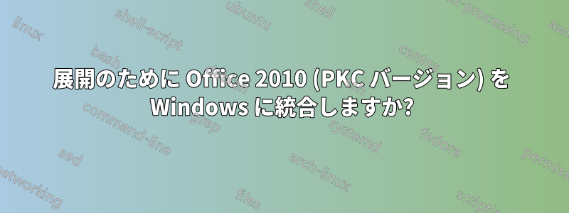 展開のために Office 2010 (PKC バージョン) を Windows に統合しますか?