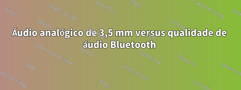 Áudio analógico de 3,5 mm versus qualidade de áudio Bluetooth