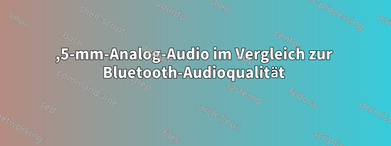 3,5-mm-Analog-Audio im Vergleich zur Bluetooth-Audioqualität