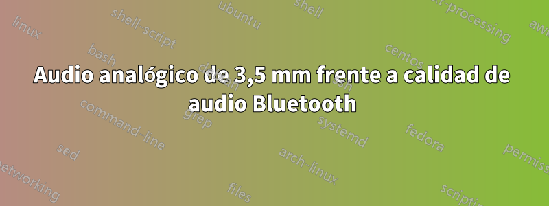 Audio analógico de 3,5 mm frente a calidad de audio Bluetooth