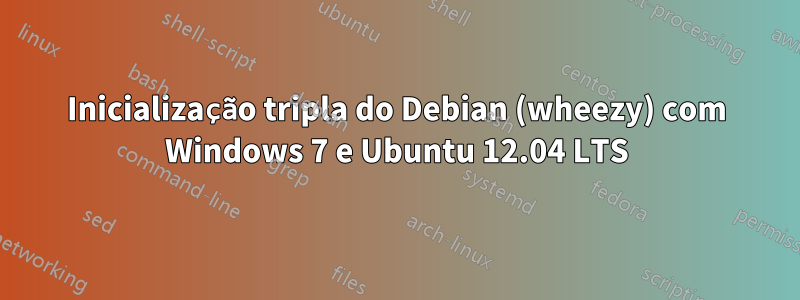 Inicialização tripla do Debian (wheezy) com Windows 7 e Ubuntu 12.04 LTS