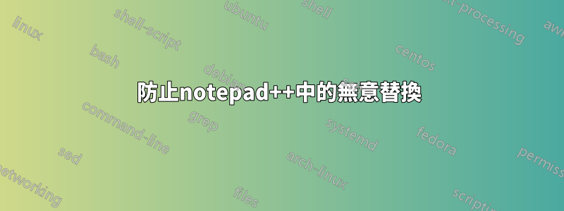 防止notepad++中的無意替換