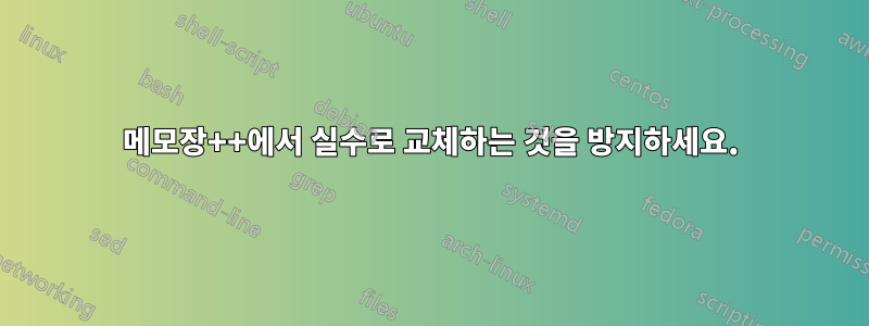 메모장++에서 실수로 교체하는 것을 방지하세요.