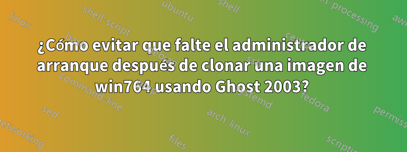 ¿Cómo evitar que falte el administrador de arranque después de clonar una imagen de win764 usando Ghost 2003?