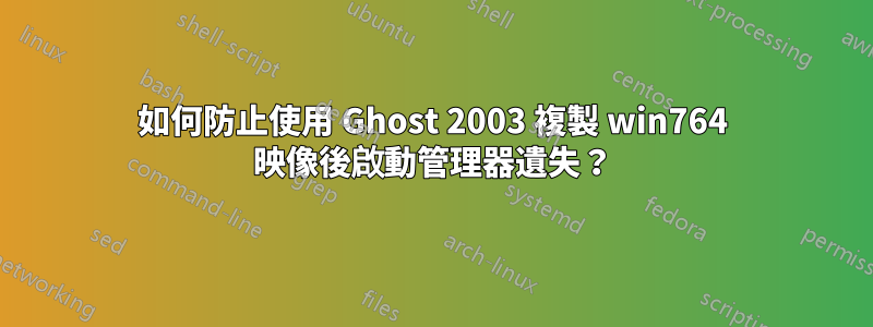 如何防止使用 Ghost 2003 複製 win764 映像後啟動管理器遺失？