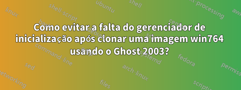 Como evitar a falta do gerenciador de inicialização após clonar uma imagem win764 usando o Ghost 2003?