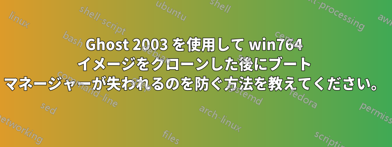 Ghost 2003 を使用して win764 イメージをクローンした後にブート マネージャーが失われるのを防ぐ方法を教えてください。