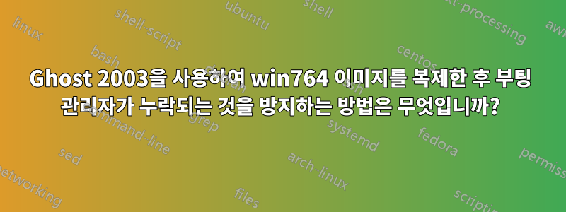 Ghost 2003을 사용하여 win764 이미지를 복제한 후 부팅 관리자가 누락되는 것을 방지하는 방법은 무엇입니까?