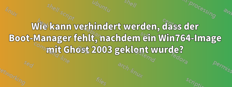 Wie kann verhindert werden, dass der Boot-Manager fehlt, nachdem ein Win764-Image mit Ghost 2003 geklont wurde?