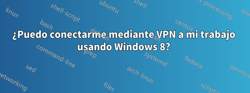 ¿Puedo conectarme mediante VPN a mi trabajo usando Windows 8?