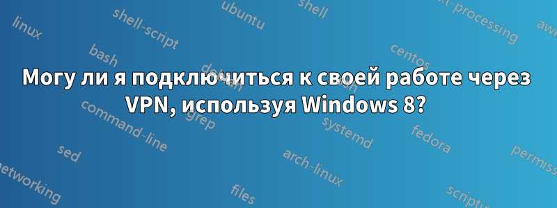 Могу ли я подключиться к своей работе через VPN, используя Windows 8?