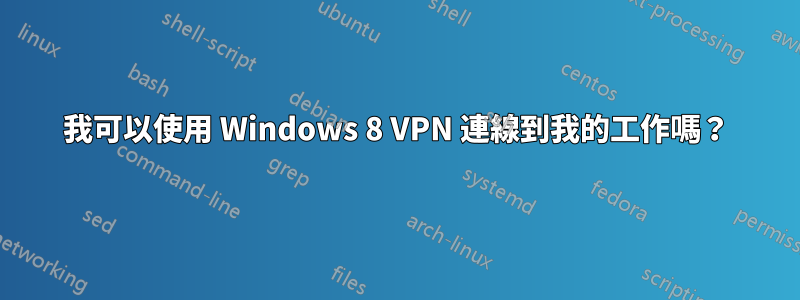 我可以使用 Windows 8 VPN 連線到我的工作嗎？