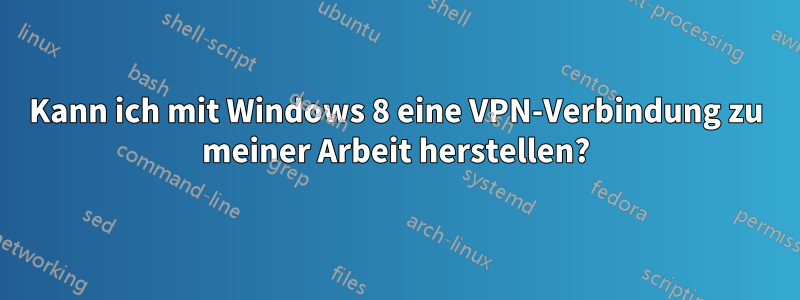 Kann ich mit Windows 8 eine VPN-Verbindung zu meiner Arbeit herstellen?
