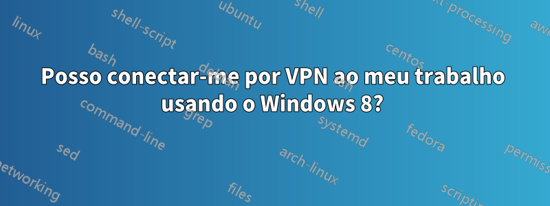 Posso conectar-me por VPN ao meu trabalho usando o Windows 8?