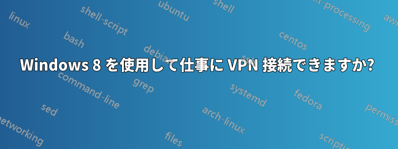 Windows 8 を使用して仕事に VPN 接続できますか?