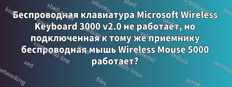 Беспроводная клавиатура Microsoft Wireless Keyboard 3000 v2.0 не работает, но подключенная к тому же приемнику беспроводная мышь Wireless Mouse 5000 работает?