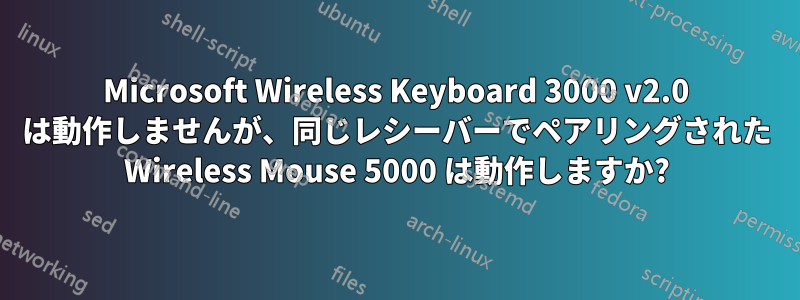 Microsoft Wireless Keyboard 3000 v2.0 は動作しませんが、同じレシーバーでペアリングされた Wireless Mouse 5000 は動作しますか?