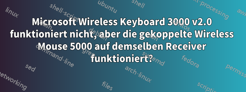 Microsoft Wireless Keyboard 3000 v2.0 funktioniert nicht, aber die gekoppelte Wireless Mouse 5000 auf demselben Receiver funktioniert?