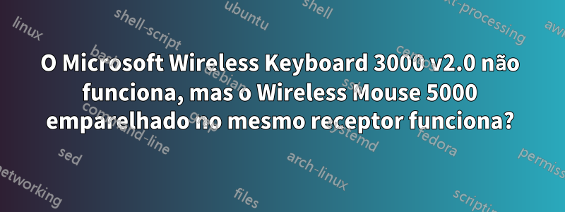 O Microsoft Wireless Keyboard 3000 v2.0 não funciona, mas o Wireless Mouse 5000 emparelhado no mesmo receptor funciona?