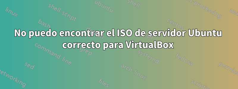No puedo encontrar el ISO de servidor Ubuntu correcto para VirtualBox