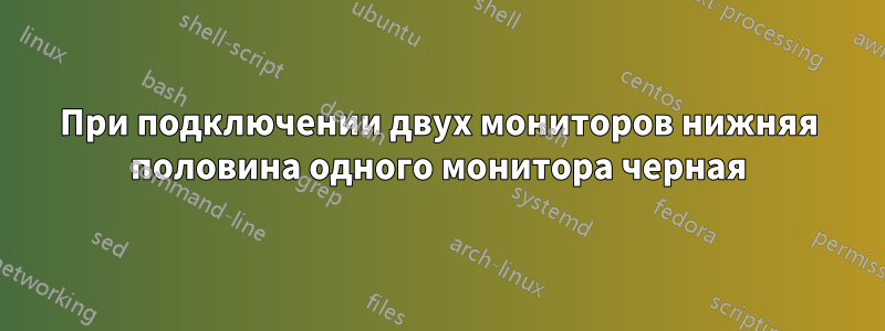 При подключении двух мониторов нижняя половина одного монитора черная