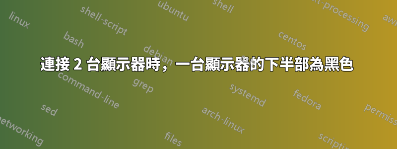 連接 2 台顯示器時，一台顯示器的下半部為黑色