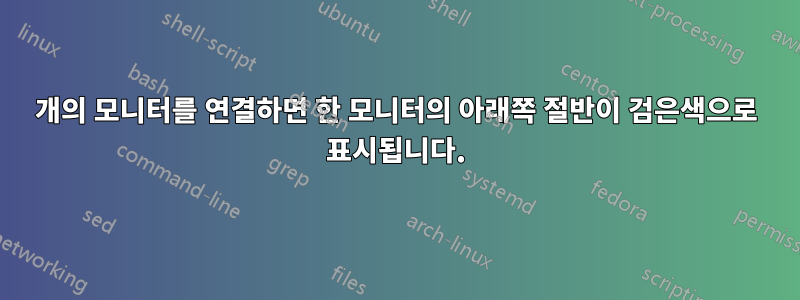 2개의 모니터를 연결하면 한 모니터의 아래쪽 절반이 검은색으로 표시됩니다.